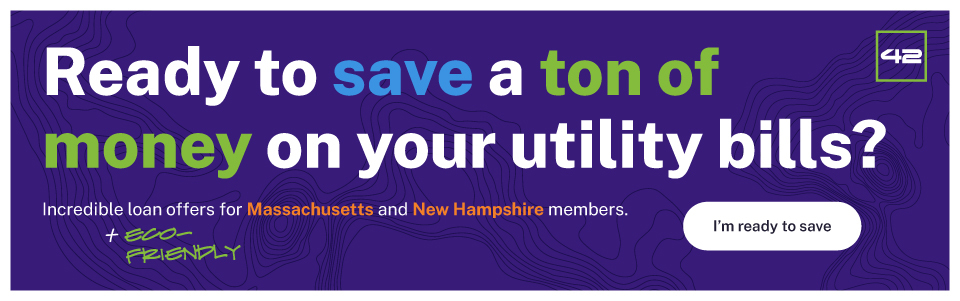 Ready to save a ton of money on your utility bills? Incredible loan offers for Massachusetts and New Hampshire members. I'm ready to save